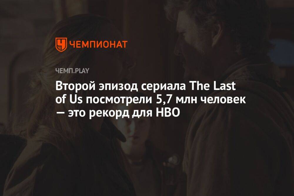 Второй эпизод сериала The Last of Us посмотрели 5,7 млн человек — это рекорд для HBO