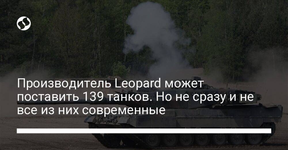 Производитель Leopard может поставить 139 танков. Но не сразу и не все из них современные