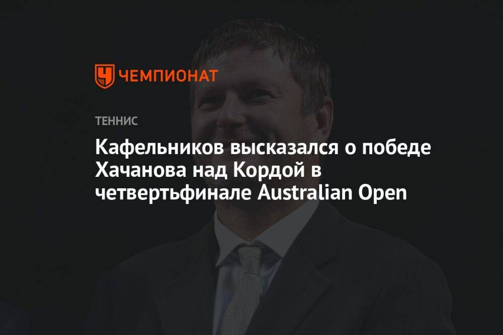 Кафельников высказался о победе Хачанова над Кордой в четвертьфинале Australian Open
