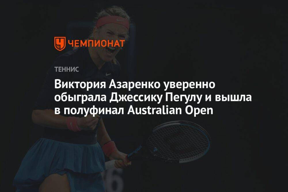 Виктория Азаренко уверенно обыграла Джессику Пегулу и вышла в полуфинал Australian Open
