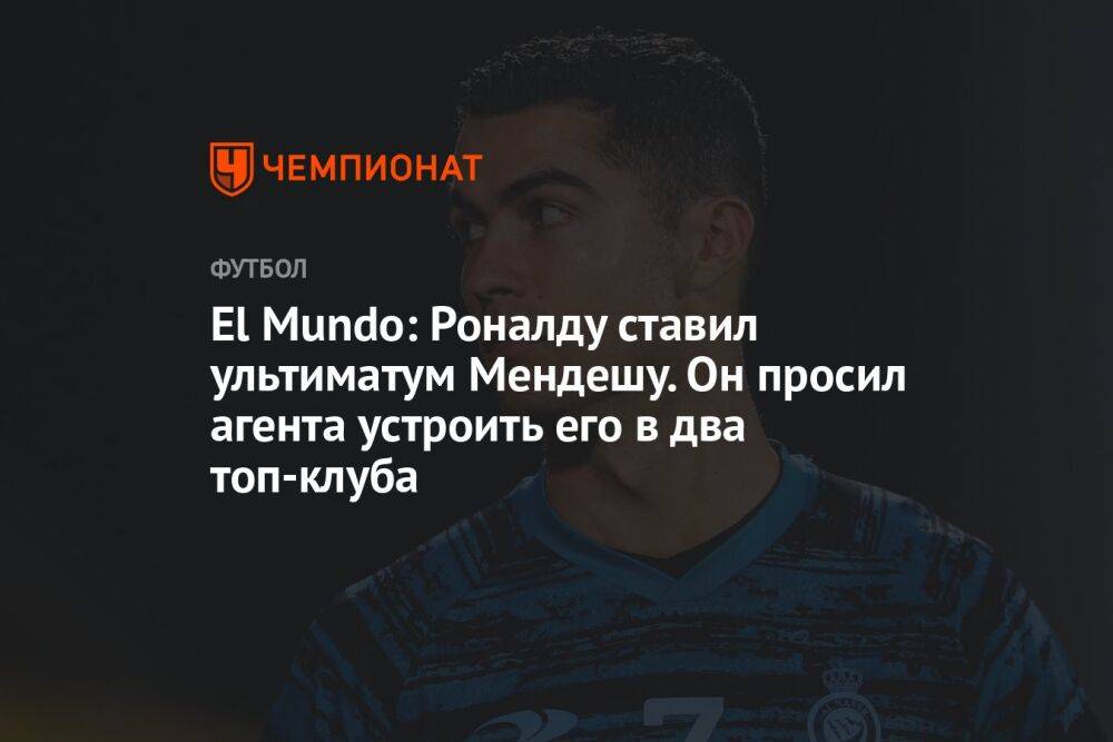 El Mundo: Роналду ставил ультиматум Мендешу. Он просил агента устроить его в два топ-клуба