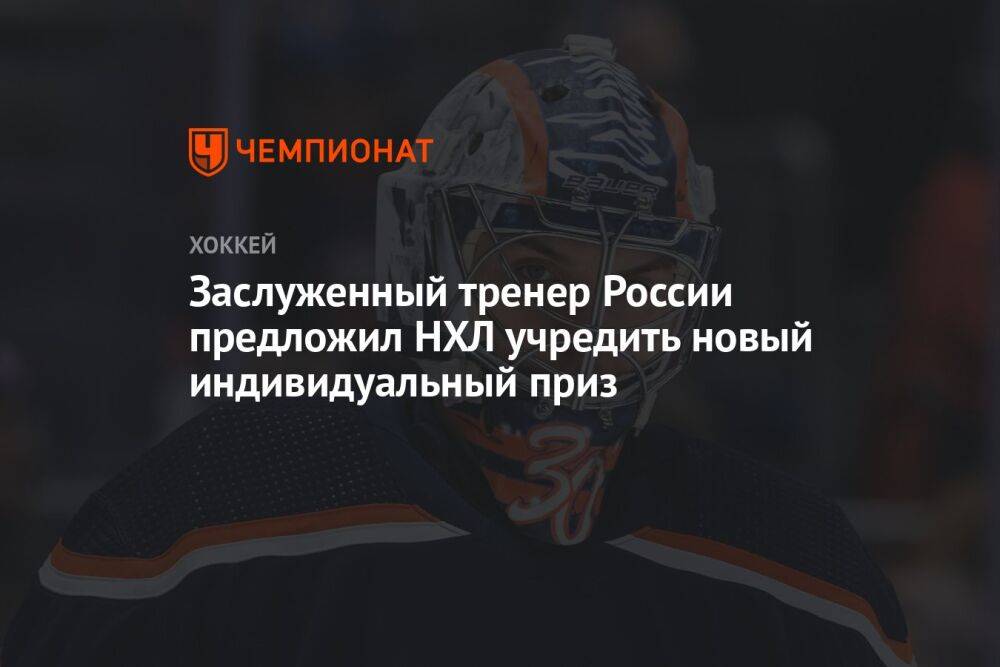 Заслуженный тренер России предложил НХЛ учредить новый индивидуальный приз