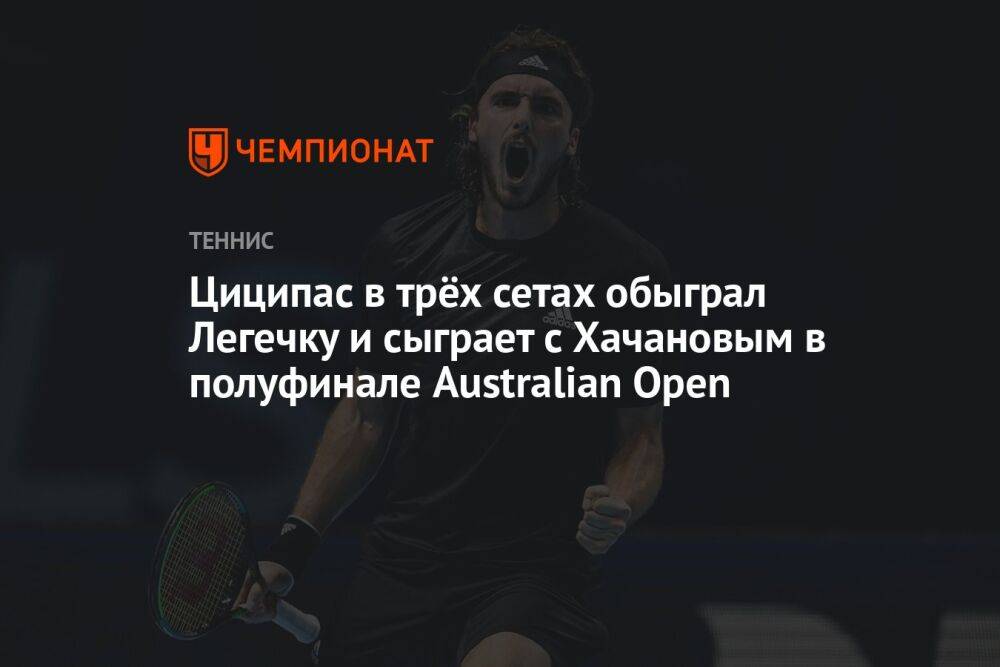 Циципас в трёх сетах обыграл Легечку и сыграет с Хачановым в полуфинале Australian Open