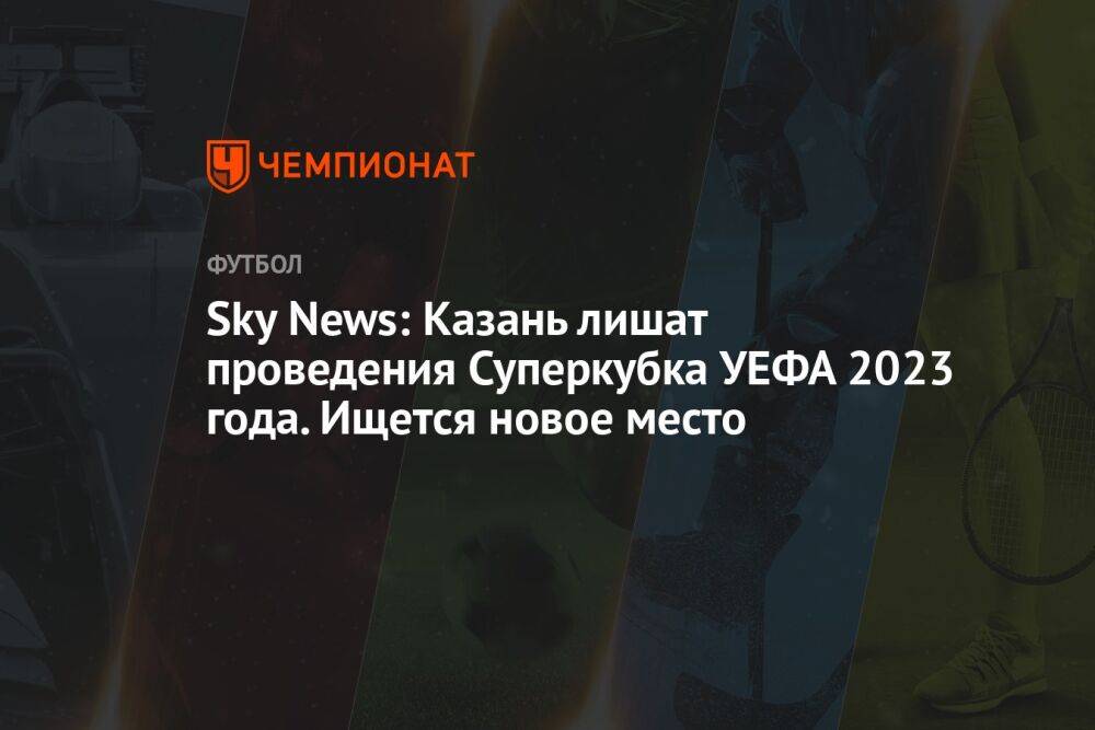 Sky News: Казань лишат возможности проведения Суперкубка УЕФА. Ведутся поиски нового места