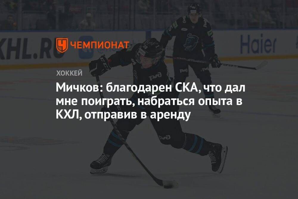 Мичков: благодарен СКА, что дал мне поиграть, набраться опыта в КХЛ, отправив в аренду