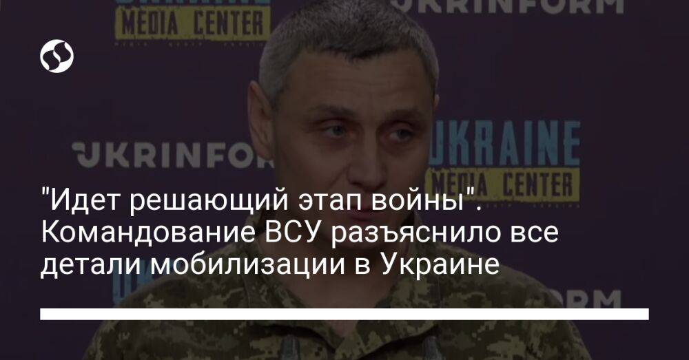"Идет решающий этап войны". Командование ВСУ разъяснило все детали мобилизации в Украине