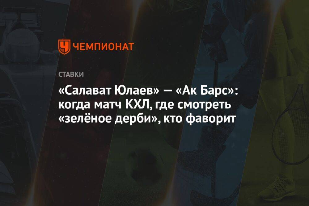 «Салават Юлаев» — «Ак Барс»: когда матч КХЛ, где смотреть «зелёное дерби», кто фаворит