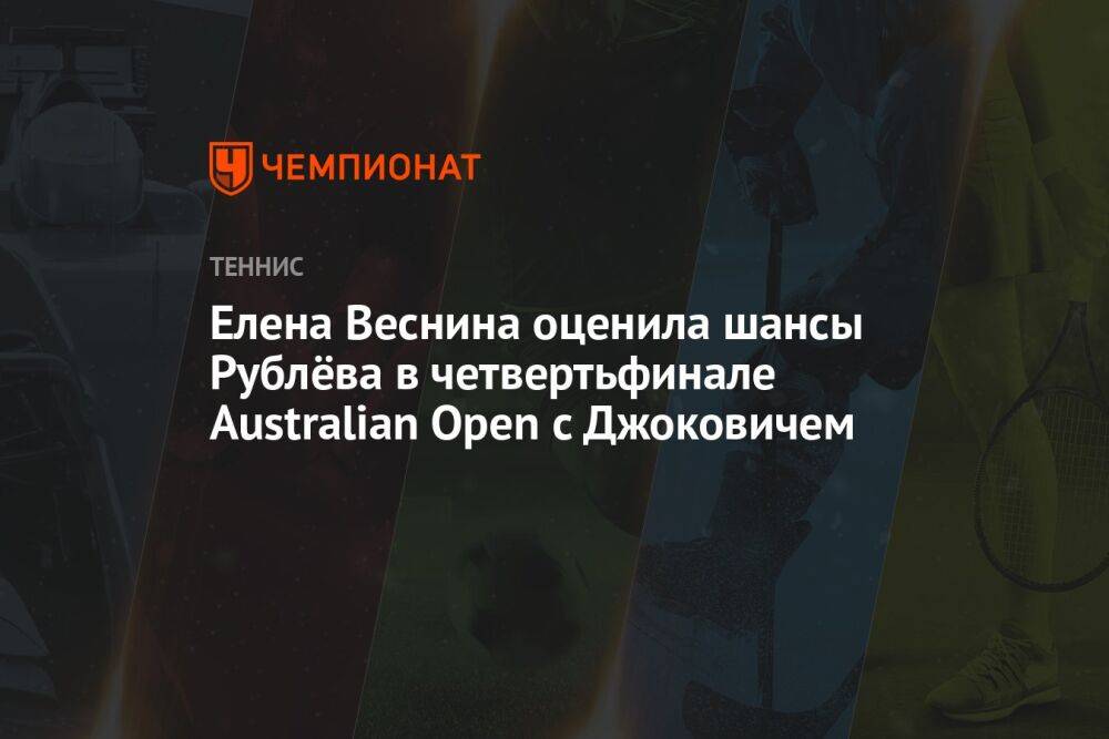 Елена Веснина оценила шансы Рублёва в четвертьфинале Australian Open с Джоковичем