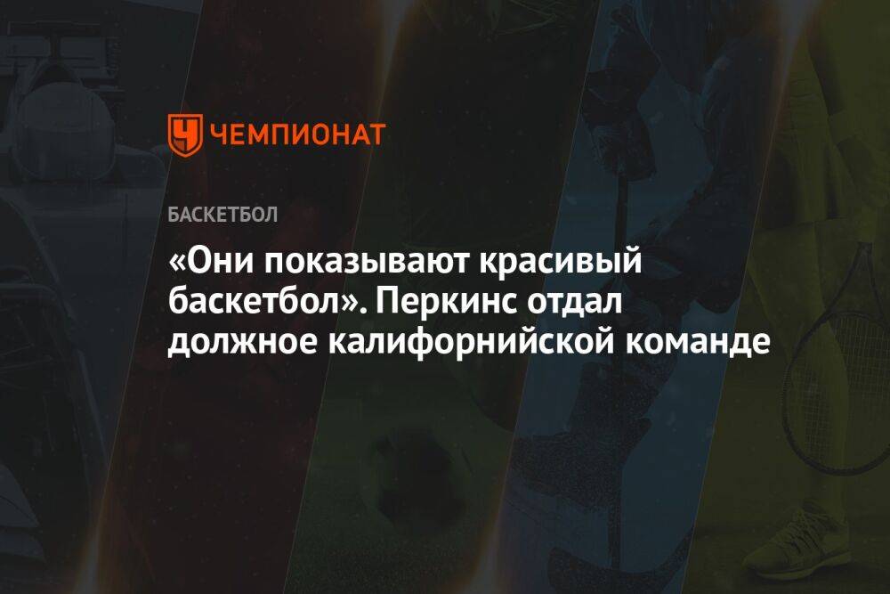 «Они показывают красивый баскетбол». Перкинс отдал должное калифорнийской команде