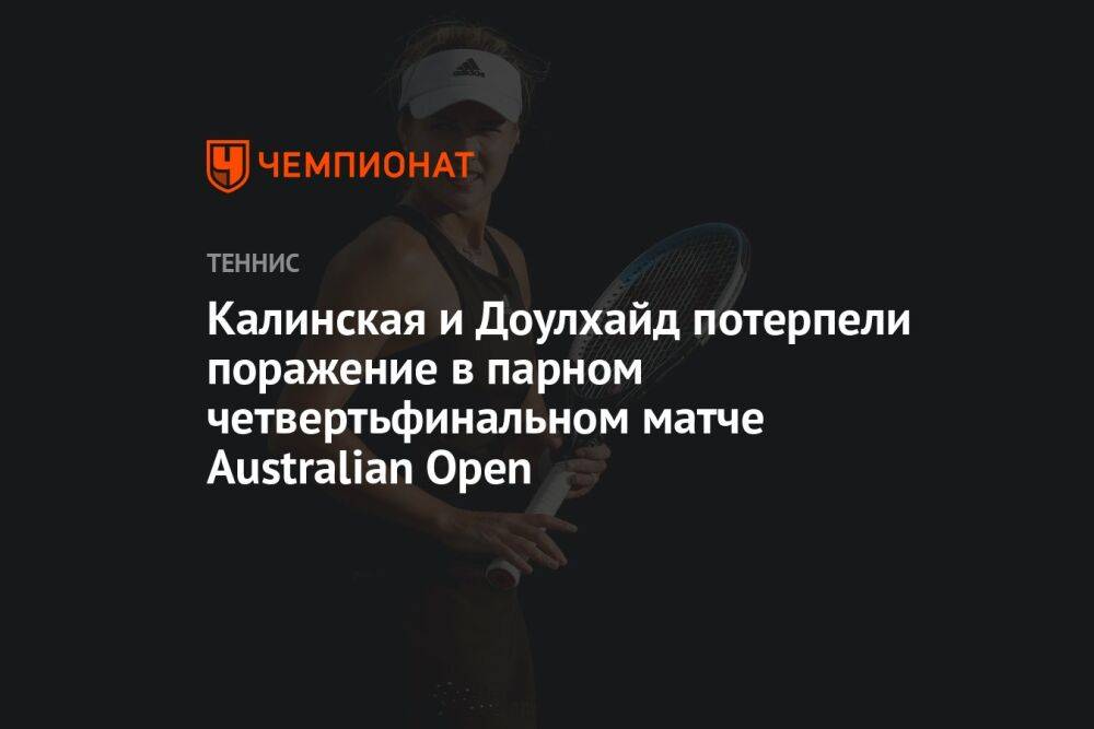 Калинская и Доулхайд потерпели поражение в парном четвертьфинальном матче Australian Open