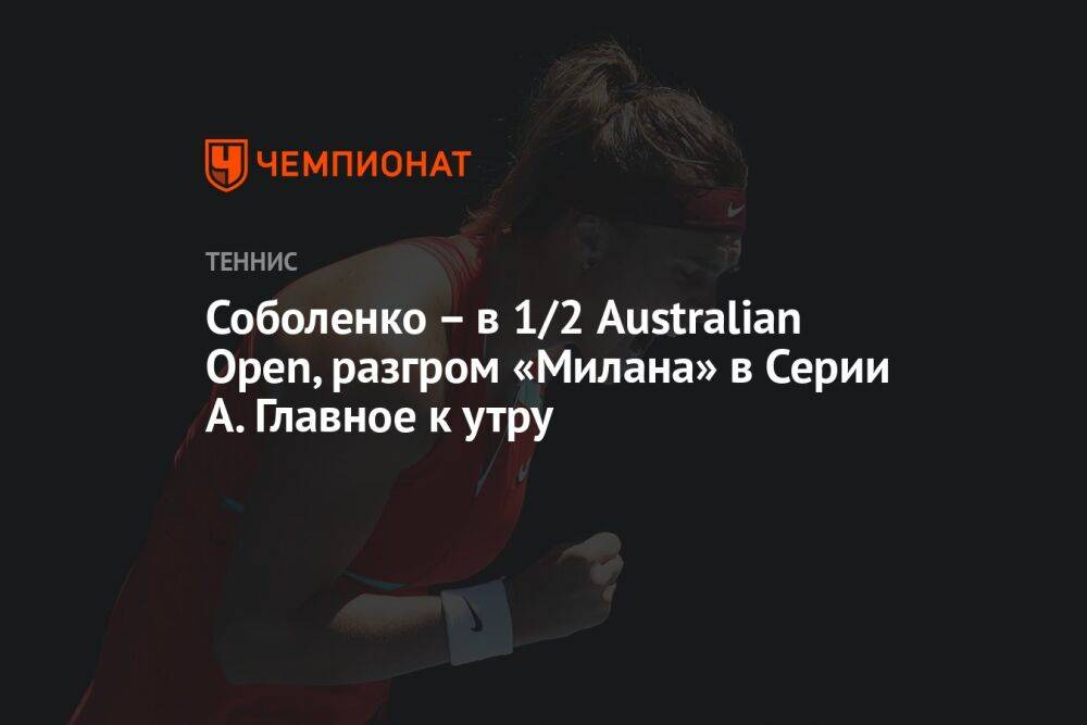 Соболенко – в 1/2 Australian Open, разгром «Милана» в Серии А. Главное к утру