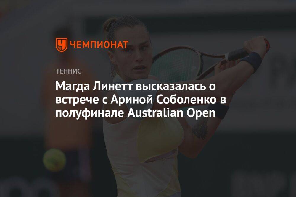 Магда Линетт высказалась о встрече с Ариной Соболенко в полуфинале Australian Open
