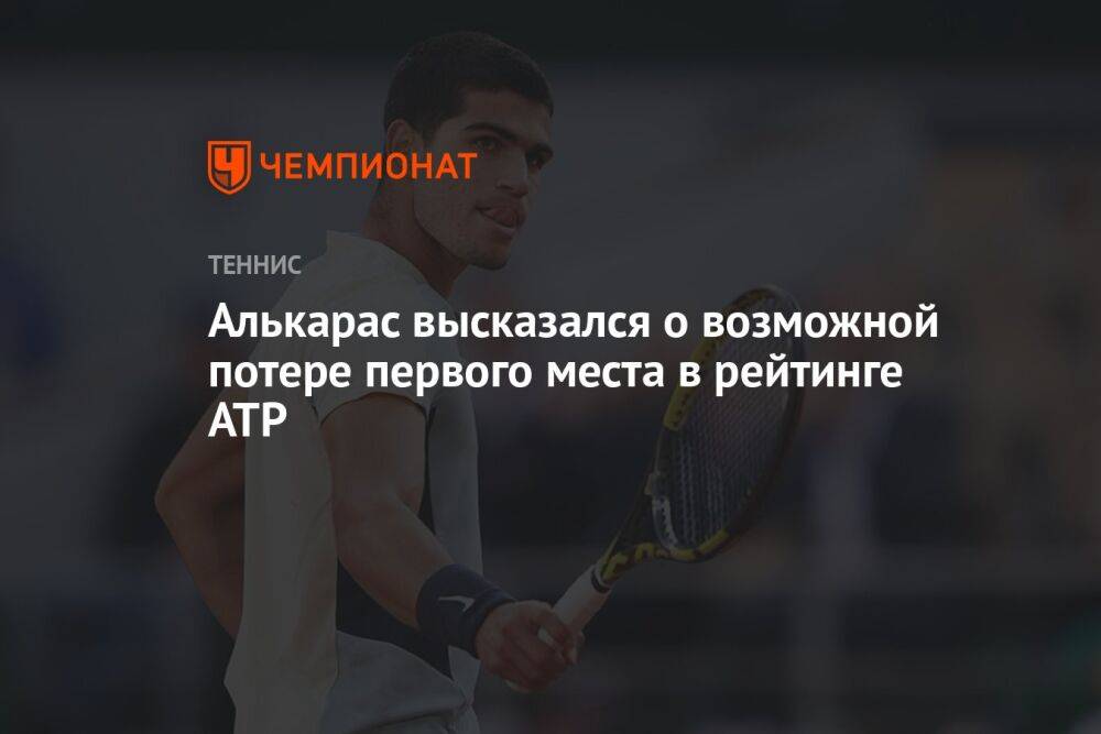 Алькарас высказался о возможной потере первого места в рейтинге ATP