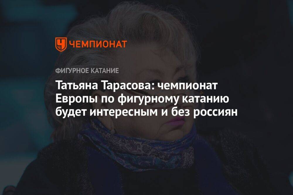 Татьяна Тарасова: чемпионат Европы по фигурному катанию будет интересным и без россиян
