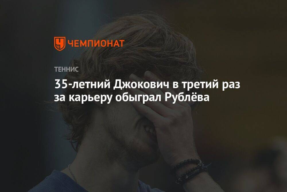35-летний Джокович в третий раз за карьеру обыграл Рублёва