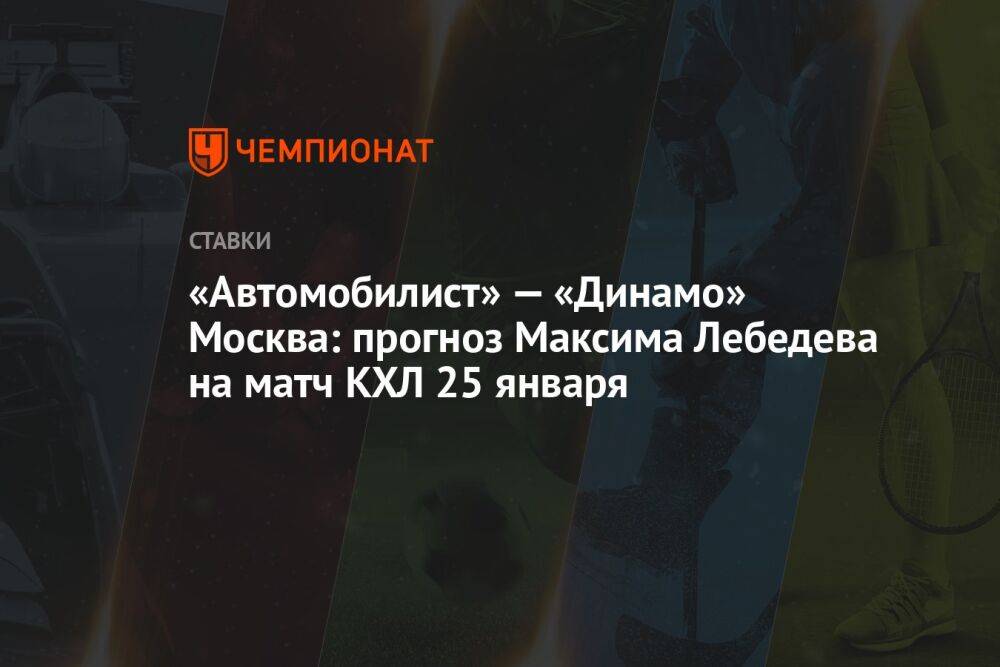 «Автомобилист» — «Динамо» Москва: прогноз Максима Лебедева на матч КХЛ 25 января