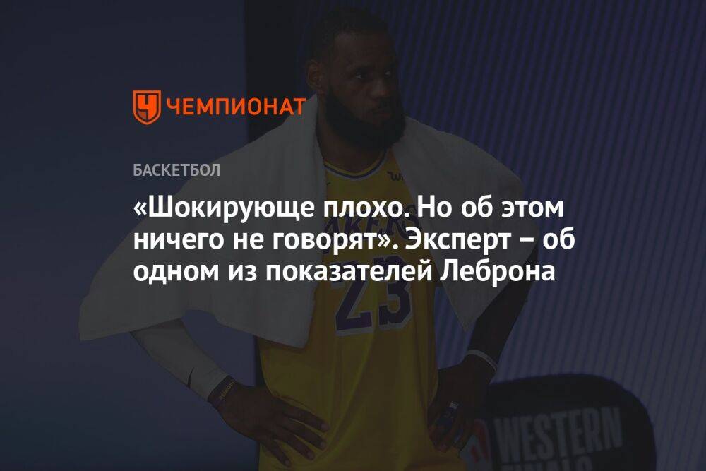 «Шокирующе плохо. Но об этом ничего не говорят». Эксперт – об одном из показателей Леброна