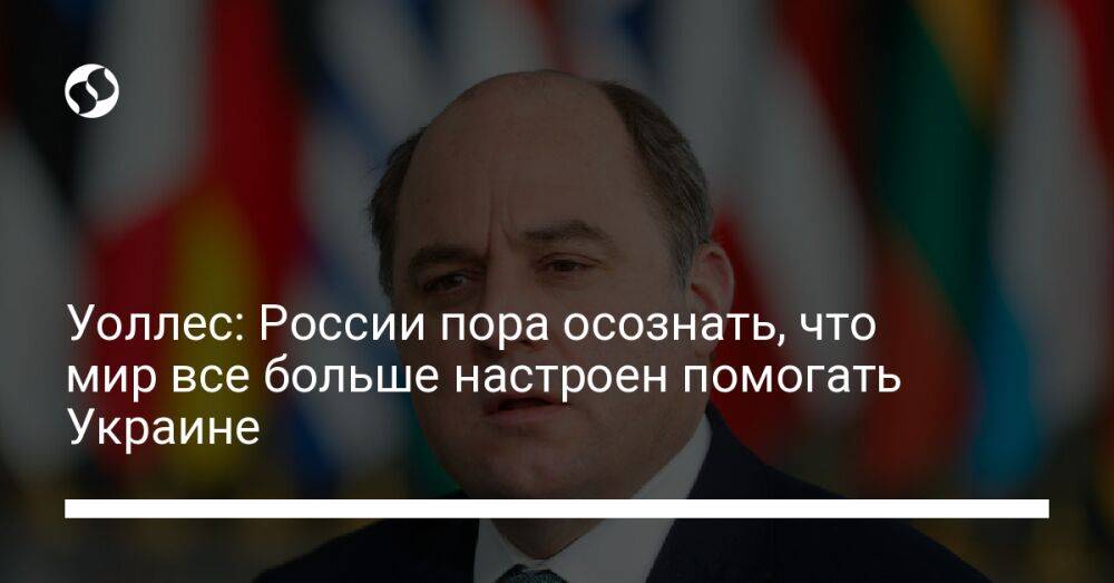 Уоллес: России пора осознать, что мир все больше настроен помогать Украине