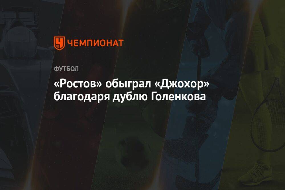 «Ростов» обыграл «Джохор» благодаря дублю Голенкова