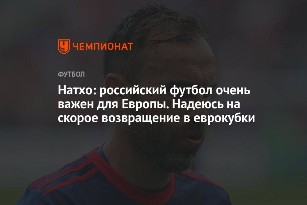 Натхо: российский футбол очень важен для Европы. Надеюсь на скорое возвращение в еврокубки