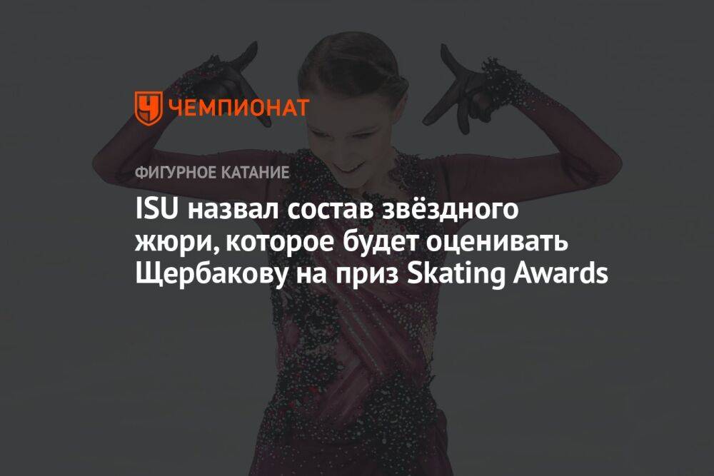 ISU назвал состав звёздного жюри, которое будет оценивать Щербакову на приз Skating Awards