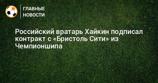 Российский вратарь Хайкин подписал контракт с «Бристоль Сити» из Чемпионшипа