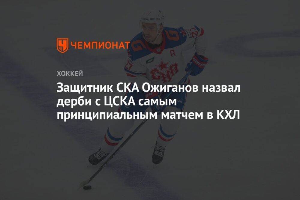 Защитник СКА Ожиганов назвал дерби с ЦСКА самым принципиальным матчем в КХЛ