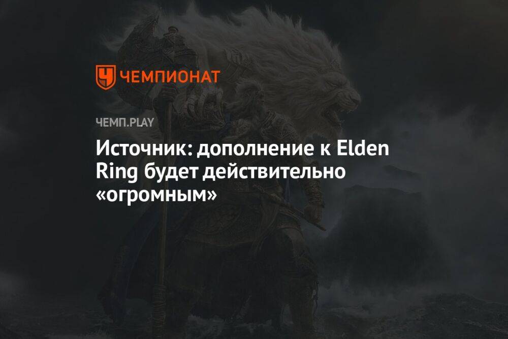 Источник: дополнение к Elden Ring будет действительно огромным