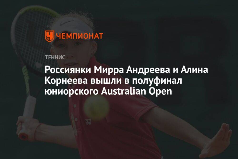 Россиянки Мирра Андреева и Алина Корнеева вышли в полуфинал юниорского Australian Open