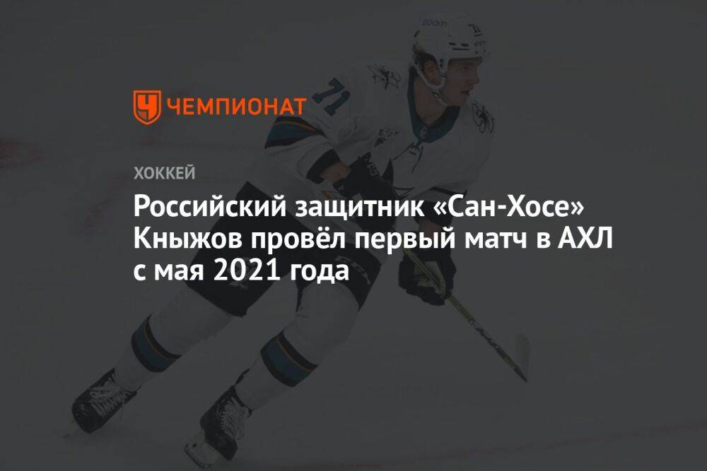 Российский защитник «Сан-Хосе» Кныжов провёл первый матч в АХЛ с мая 2021 года