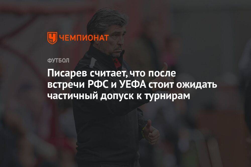 Писарев считает, что после встречи РФС и УЕФА стоит ожидать частичный допуск к турнирам