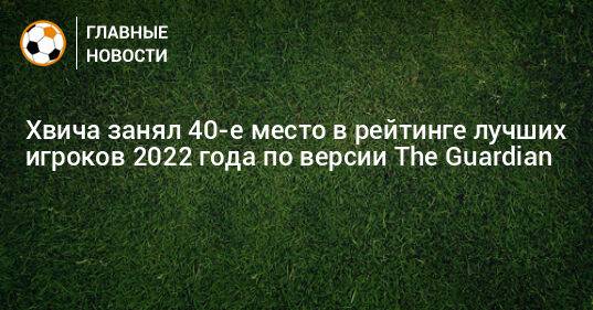 Хвича занял 40-е место в рейтинге лучших игроков 2022 года по версии The Guardian