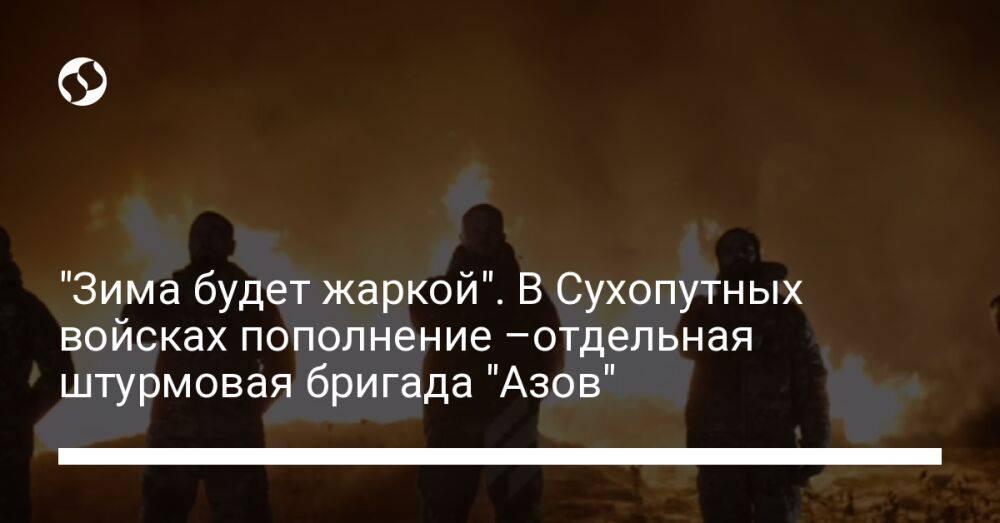 "Зима будет жаркой". В Сухопутных войсках пополнение –отдельная штурмовая бригада "Азов"