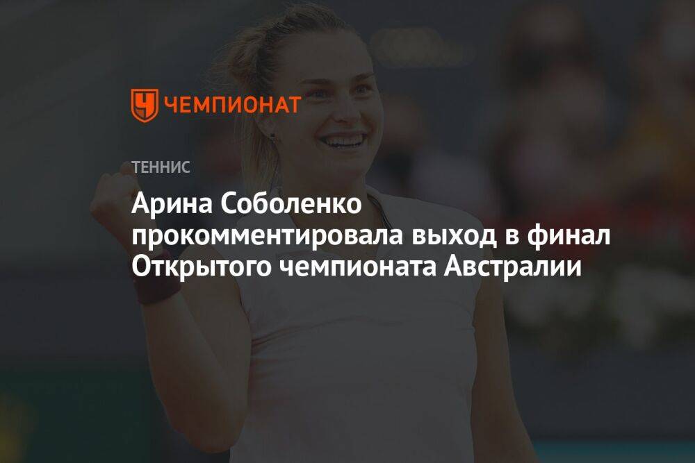 Арина Соболенко прокомментировала выход в финал Открытого чемпионата Австралии