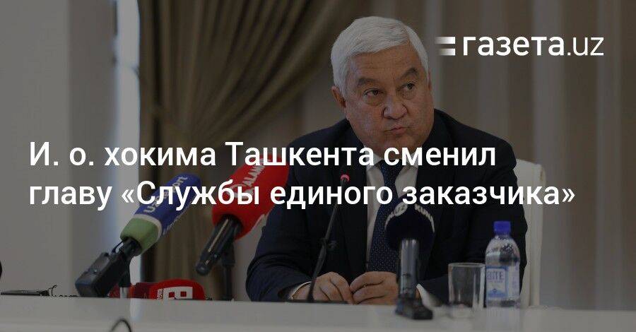 И. о. хокима Ташкента сменил главу «Службы единого заказчика»
