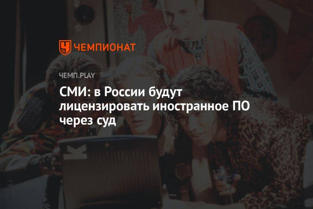 СМИ: в России будут лицензировать иностранное ПО через суд