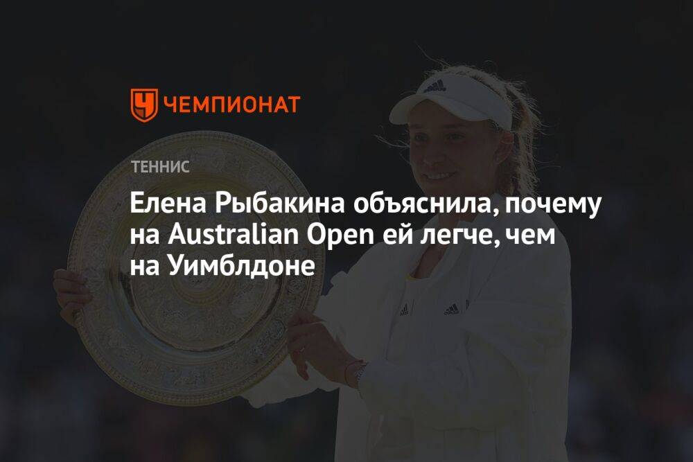 Елена Рыбакина объяснила, почему на Australian Open ей легче, чем на Уимблдоне
