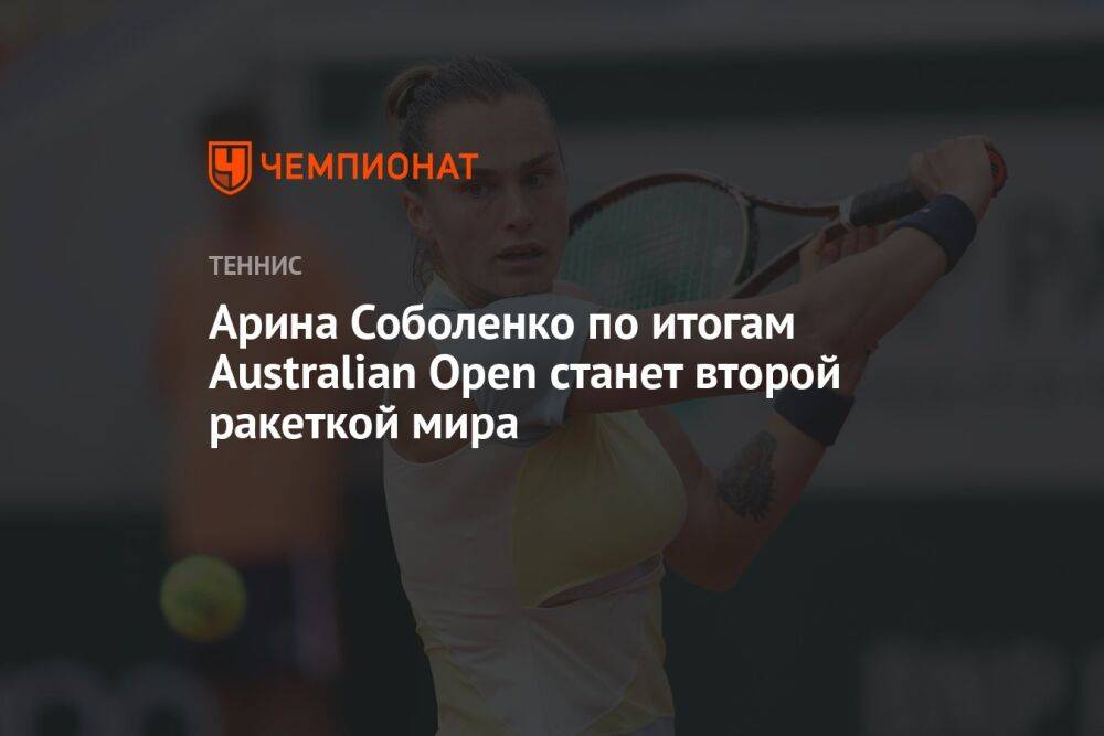 Арина Соболенко по итогам Australian Open станет второй ракеткой мира