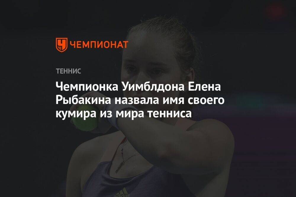 Чемпионка Уимблдона Елена Рыбакина назвала имя своего кумира из мира тенниса
