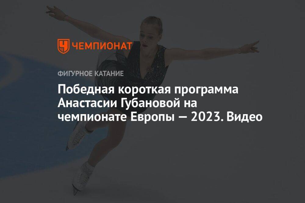 Победная короткая программа Анастасии Губановой на чемпионате Европы — 2023. Видео