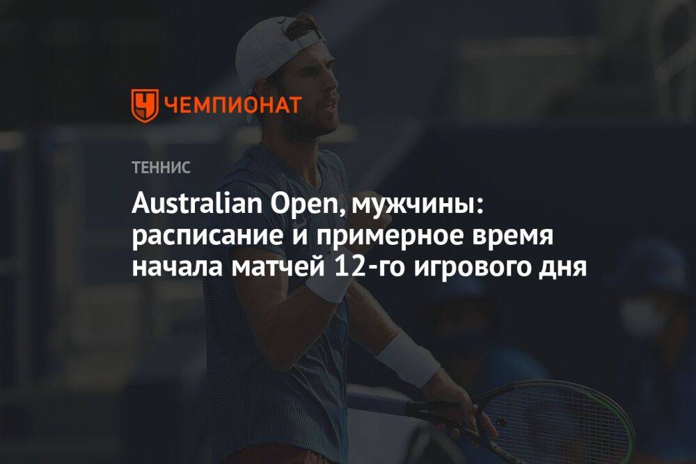 Australian Open — 2023, мужчины: расписание и примерное время начала матчей 12-го игрового дня, Австралиан Опен