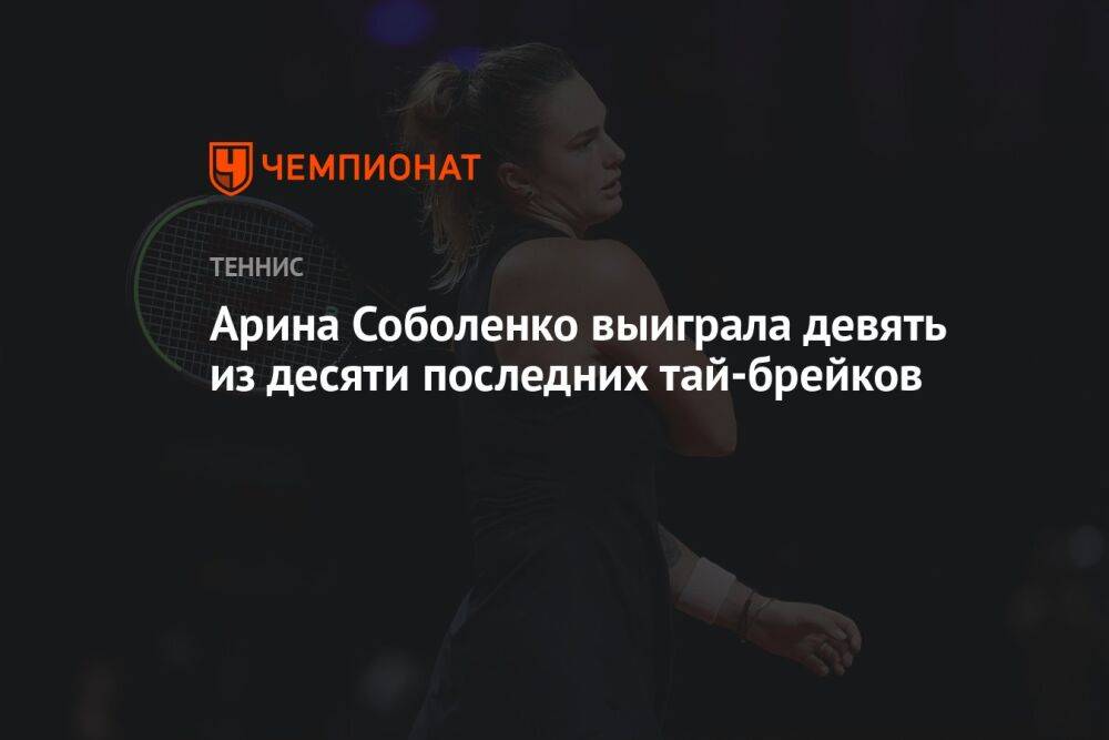 Арина Соболенко выиграла девять из десяти последних тай-брейков