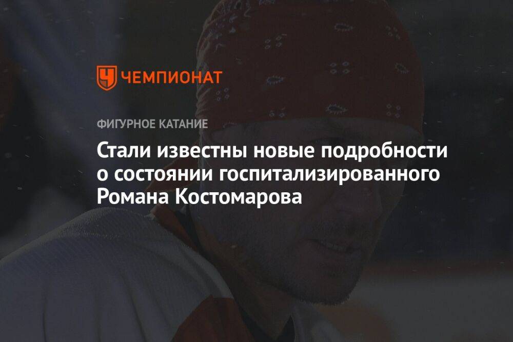 Стали известны новые подробности о состоянии госпитализированного Романа Костомарова