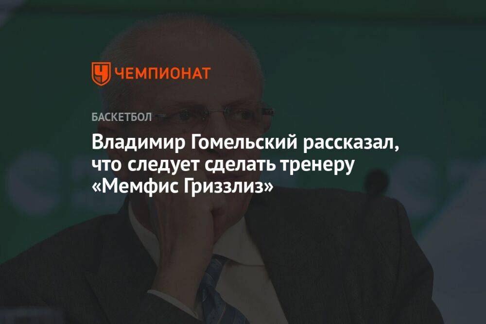 Владимир Гомельский рассказал, что следует сделать тренеру «Мемфис Гриззлиз»
