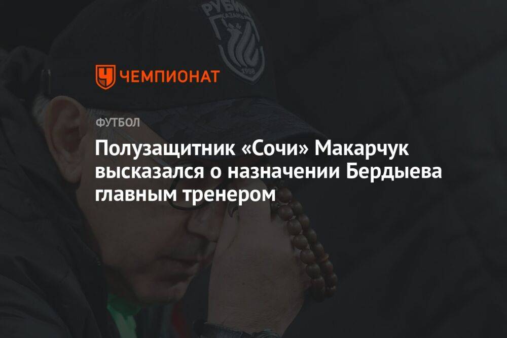 Полузащитник «Сочи» Макарчук высказался о назначении Бердыева главным тренером