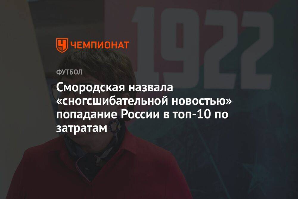 Смородская назвала «сногсшибательной новостью» попадание России в топ-10 по затратам