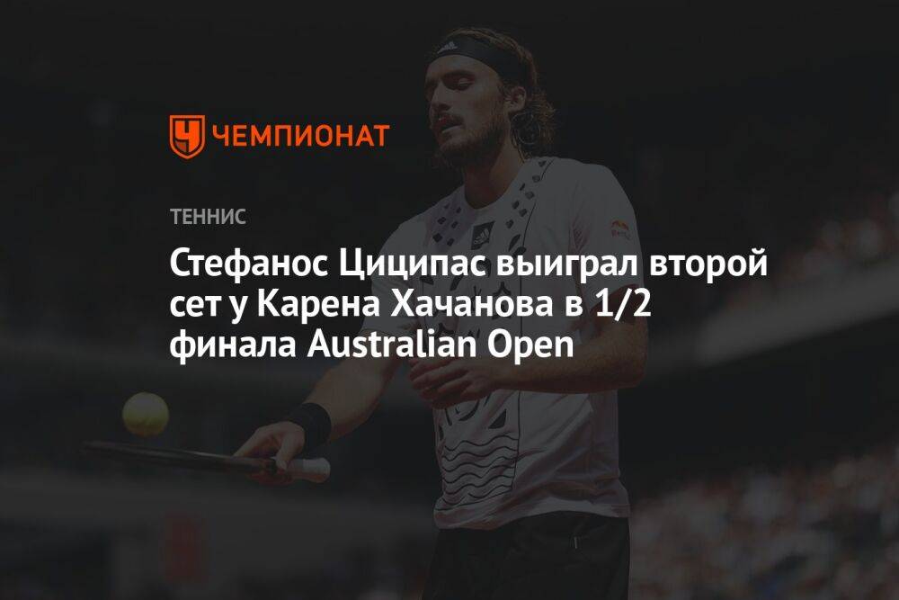 Стефанос Циципас выиграл второй сет у Карена Хачанова в 1/2 финала Australian Open