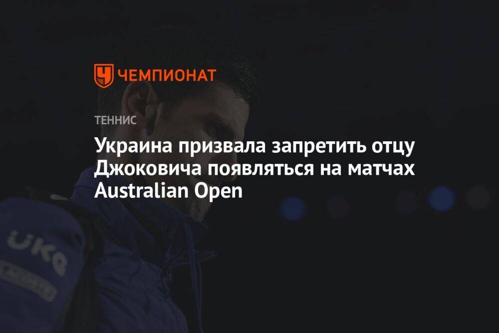 Украина призвала запретить отцу Джоковича появляться на матчах Australian Open