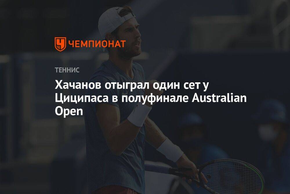 Хачанов отыграл один сет у Циципаса в полуфинале Australian Open