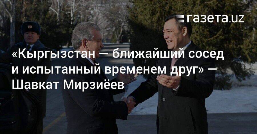 «Кыргызстан — ближайший сосед и испытанный временем друг» — Шавкат Мирзиёев
